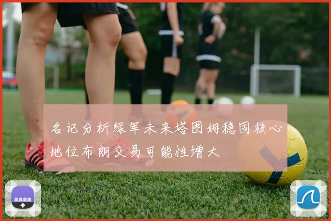 名记分析绿军未来塔图姆稳固核心地位布朗交易可能性增大