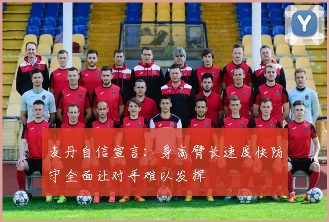 麦丹自信宣言：身高臂长速度快防守全面让对手难以发挥