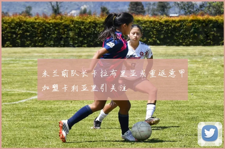 米兰前队长卡拉布里亚或重返意甲加盟卡利亚里引关注