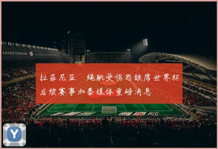拉菲尼亚腘绳肌受伤恐缺席世界杯后续赛事加泰媒体重磅消息